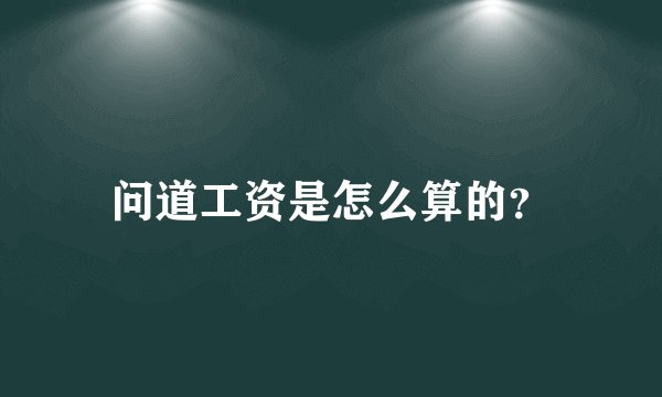 问道工资是怎么算的？