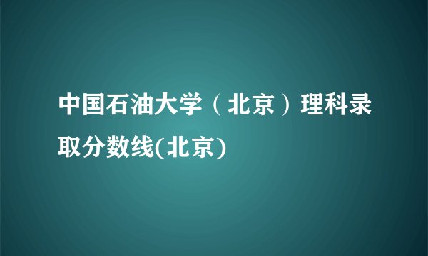 中国石油大学（北京）理科录取分数线(北京)