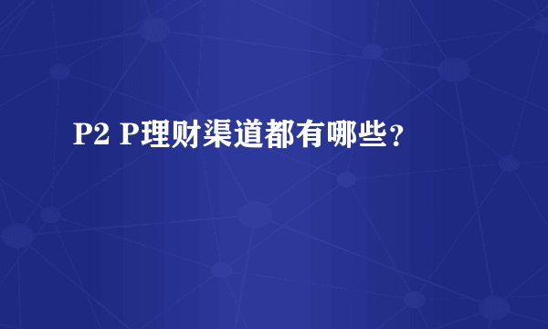 P2 P理财渠道都有哪些?