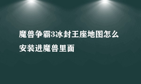 魔兽争霸3冰封王座地图怎么安装进魔兽里面