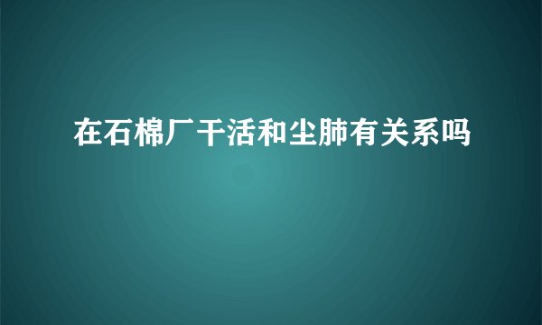 在石棉厂干活和尘肺有关系吗
