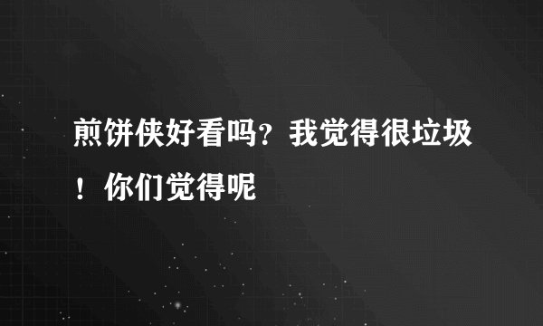 煎饼侠好看吗？我觉得很垃圾！你们觉得呢