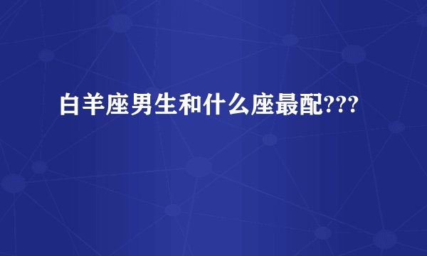 白羊座男生和什么座最配???