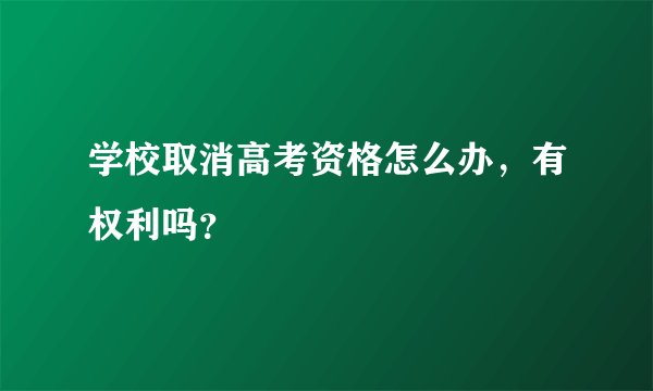 学校取消高考资格怎么办，有权利吗？