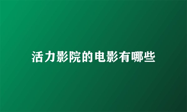 活力影院的电影有哪些