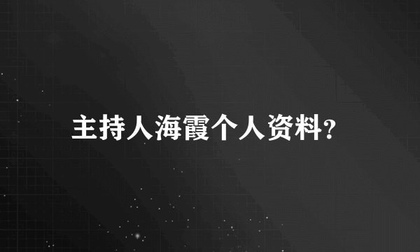 主持人海霞个人资料？