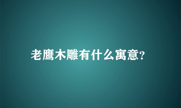 老鹰木雕有什么寓意？