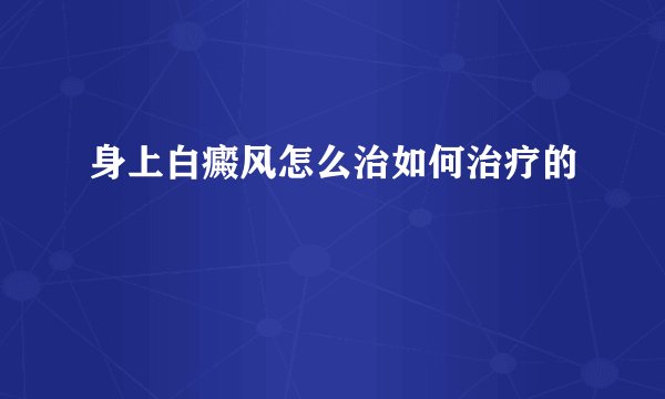 身上白癜风怎么治如何治疗的