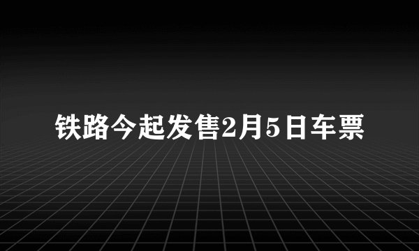 铁路今起发售2月5日车票