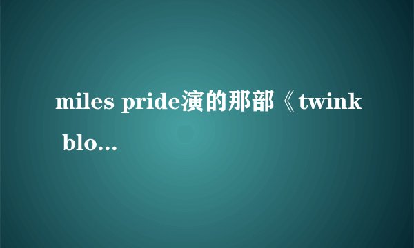miles pride演的那部《twink blood》 求地址啊~~~ 大爱这部片子~~