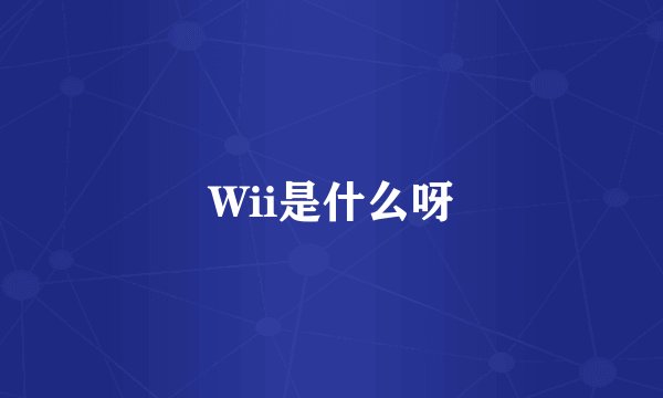 Wii是什么呀