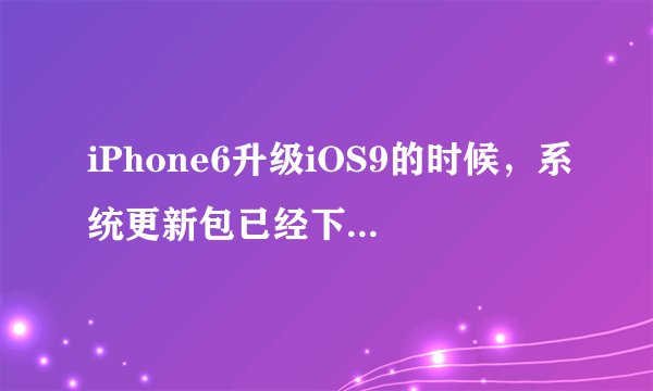 iPhone6升级iOS9的时候,系统更新包已经下载完了,安装的时候还需要连接wifi吗?不连wi