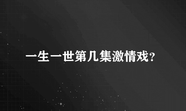 一生一世第几集激情戏？