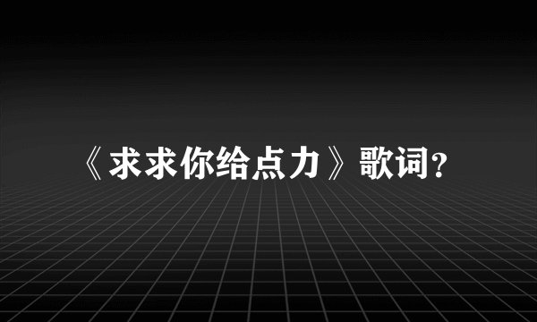 《求求你给点力》歌词？
