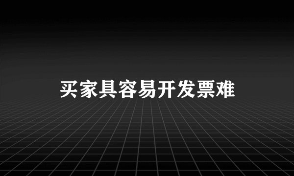 买家具容易开发票难