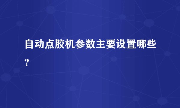 自动点胶机参数主要设置哪些？