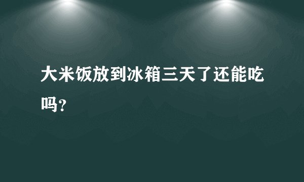 大米饭放到冰箱三天了还能吃吗？