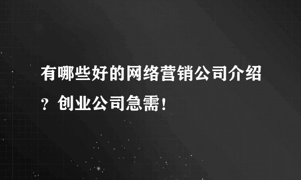有哪些好的网络营销公司介绍？创业公司急需！