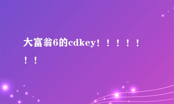 大富翁6的cdkey！！！！！！！