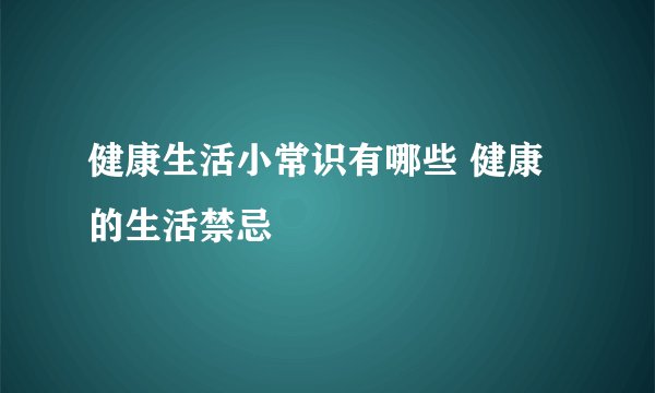 健康生活小常识有哪些 健康的生活禁忌