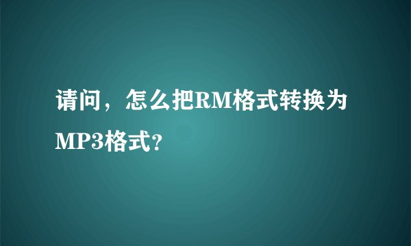 请问,怎么把RM格式转换为MP3格式?