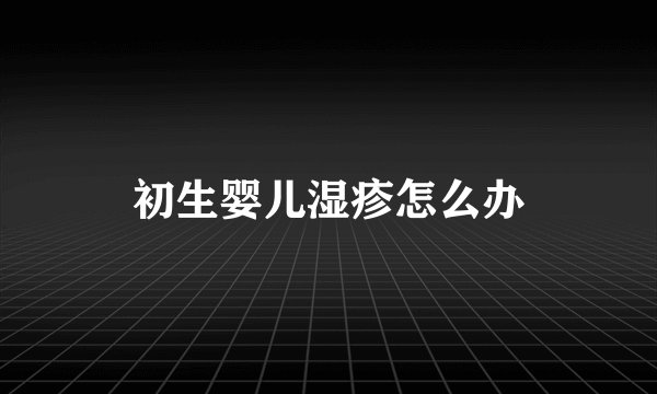 初生婴儿湿疹怎么办