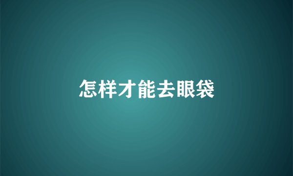 怎样才能去眼袋