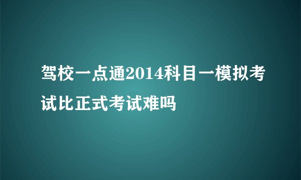 驾校一点通2014科目一模拟考试比正式考试难吗
