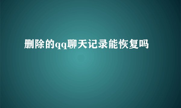 删除的qq聊天记录能恢复吗