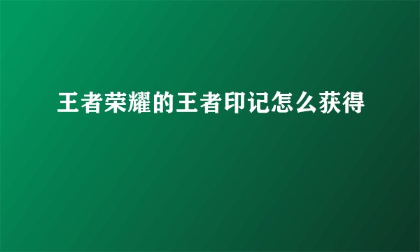 王者荣耀的王者印记怎么获得