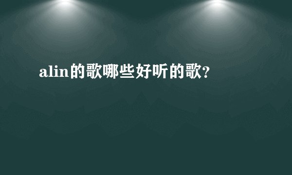 alin的歌哪些好听的歌？