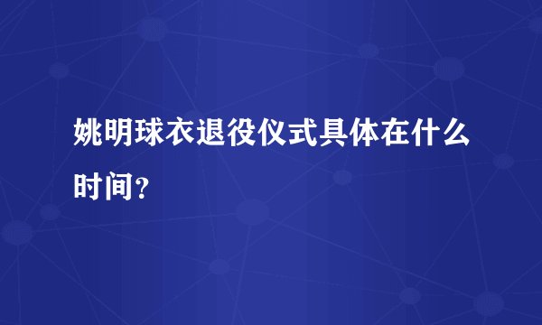 姚明球衣退役仪式具体在什么时间？