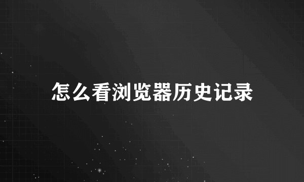 怎么看浏览器历史记录