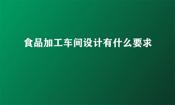 食品加工车间设计有什么要求
