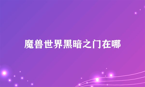 魔兽世界黑暗之门在哪