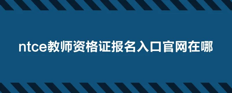 ntce教师资格证报名入口官网在哪