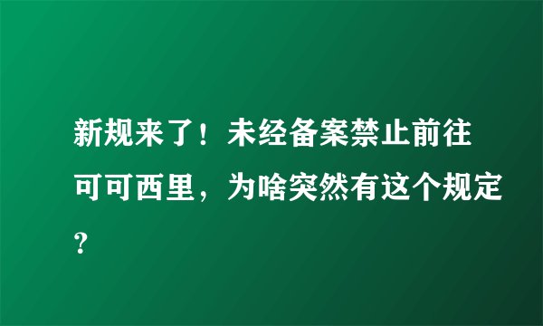 新规来了！未经备案禁止前往可可西里，为啥突然有这个规定？