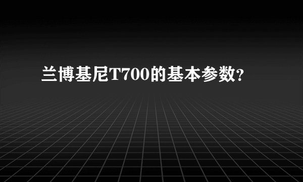 兰博基尼T700的基本参数？