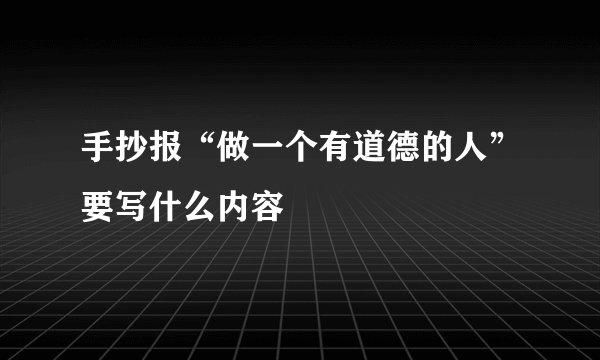 手抄报“做一个有道德的人”要写什么内容