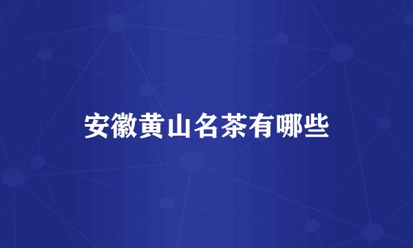 安徽黄山名茶有哪些