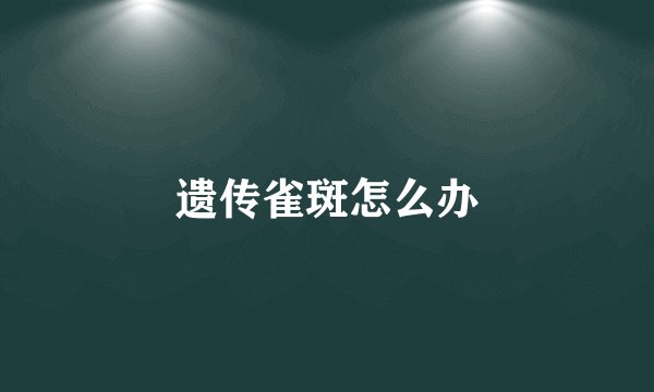 遗传雀斑怎么办