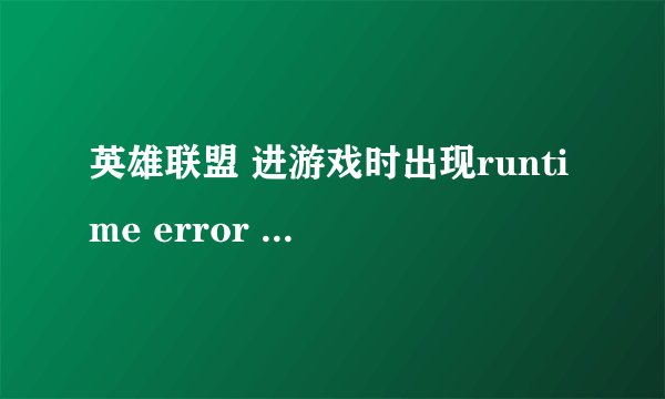 英雄联盟 进游戏时出现runtime error 怎么办?