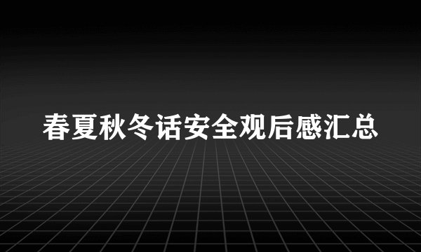 春夏秋冬话安全观后感汇总