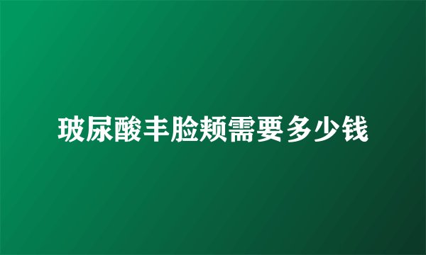 玻尿酸丰脸颊需要多少钱