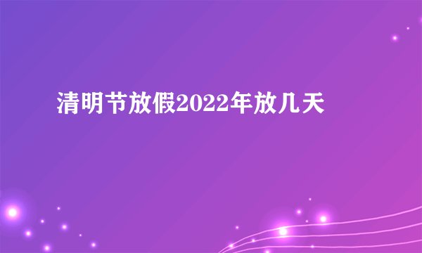 清明节放假2022年放几天