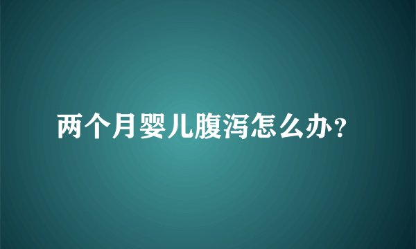两个月婴儿腹泻怎么办？