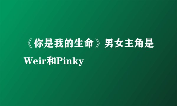 《你是我的生命》男女主角是Weir和Pinky