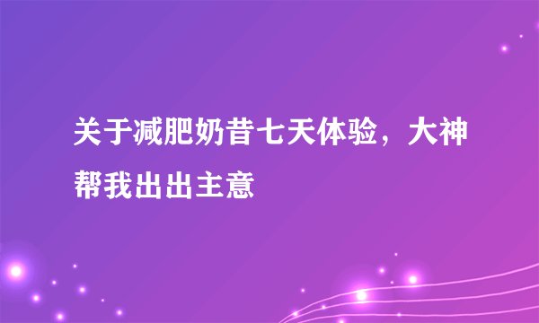 关于减肥奶昔七天体验，大神帮我出出主意