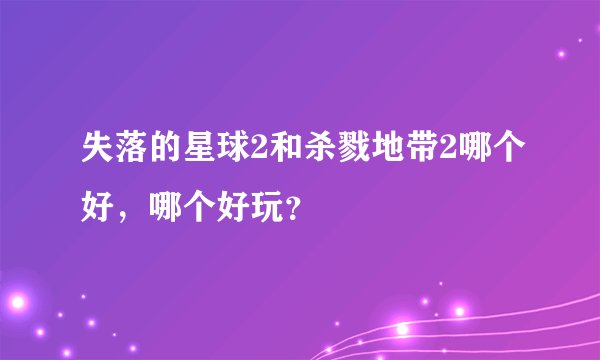 失落的星球2和杀戮地带2哪个好，哪个好玩？
