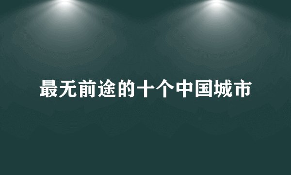 最无前途的十个中国城市